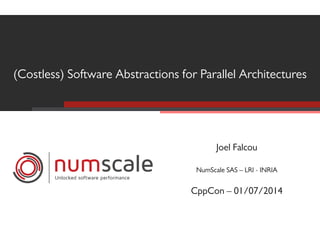 (Costless) Software Abstractions for Parallel Architectures 
numscale 
Unlocked software performance 
Joel Falcou 
NumScale SAS – LRI - INRIA 
CppCon – 01/07/2014 
 