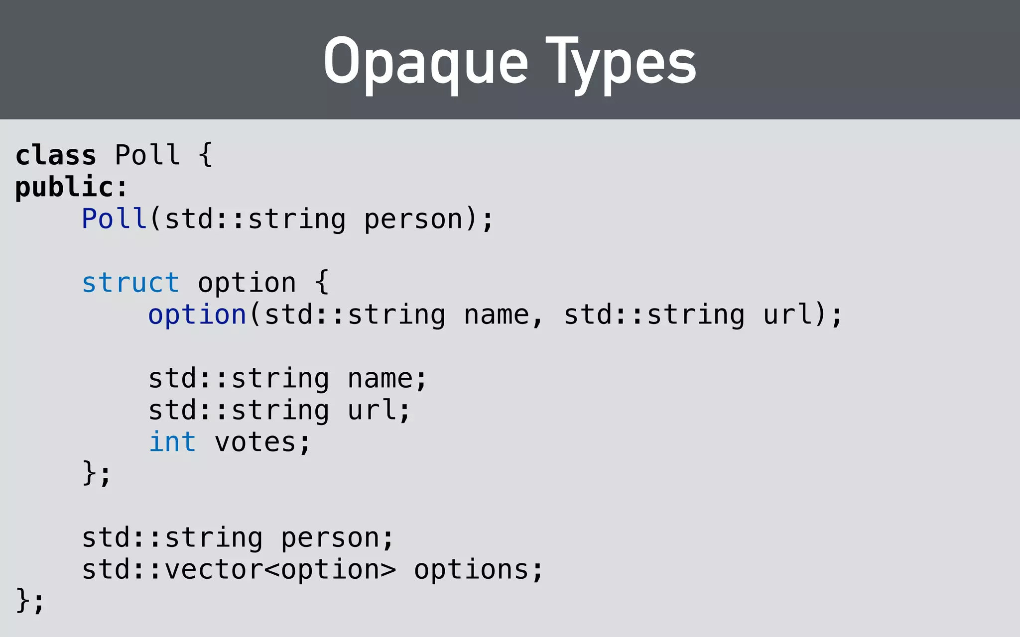 Integral types 
Using char is OK, though: 
! 
int32_t 
hairpoll_add_option( 
hairpoll_t hairpoll, 
const char* name, 
const char* image_url 
); 
 