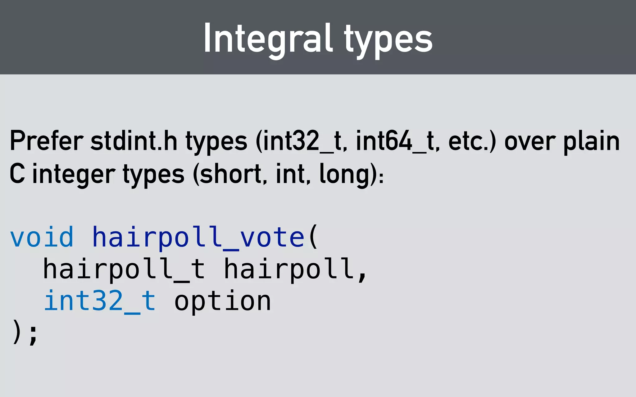 Error Handling 
void hairpoll_vote( 
hairpoll_t hairpoll, 
int32_t option, 
error_t* out_error 
); 
 