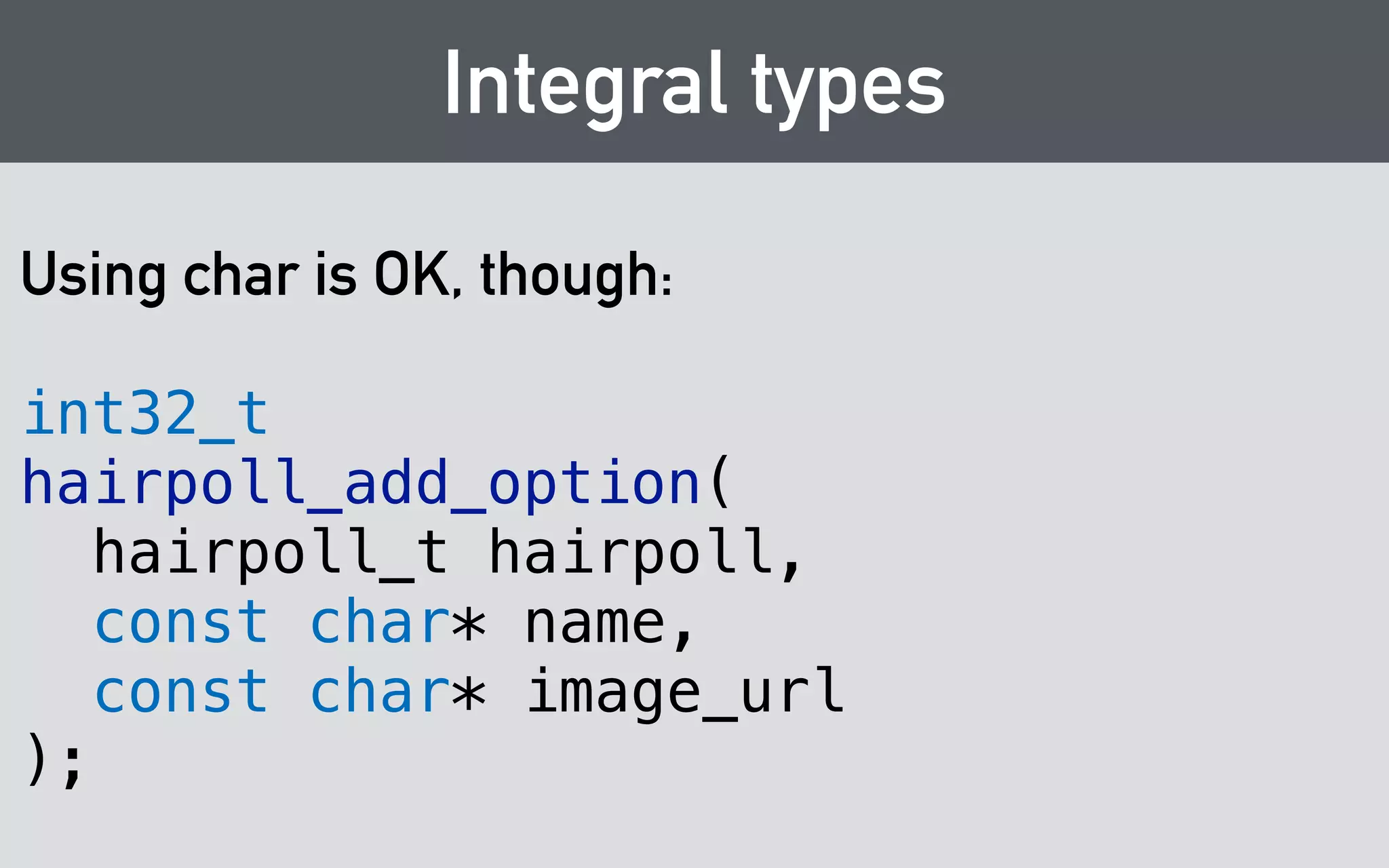 Error Handling 
typedef struct error* error_t; 
! 
const char* error_message( 
error_t error 
); 
! 
void error_destruct(error_t error); 
! 
! 
void hairpoll_vote(hairpoll_t hairpoll, int32_t option, error_t* out_error); 
 