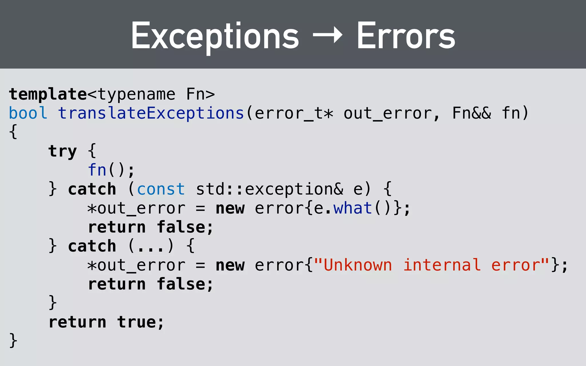Using lambdas as callbacks 
std::vector<Result> results() const { 
std::vector<Result> ret; 
! 
auto addResult = [&ret](const char* name, int32_t votes, 
const char* html){ 
ret.push_back(Result{name, votes, html}); 
}; 
! 
auto callback = [](void* client_data, const char* name, int32_t votes, 
const char* html){ 
auto fn = static_cast<decltype(&addResult)>(client_data); 
(*fn)(name, votes, html); 
}; 
! 
hairpoll_tally(_opaque, callback, &addResult, ThrowOnError{}); 
! 
return ret; 
} 
 