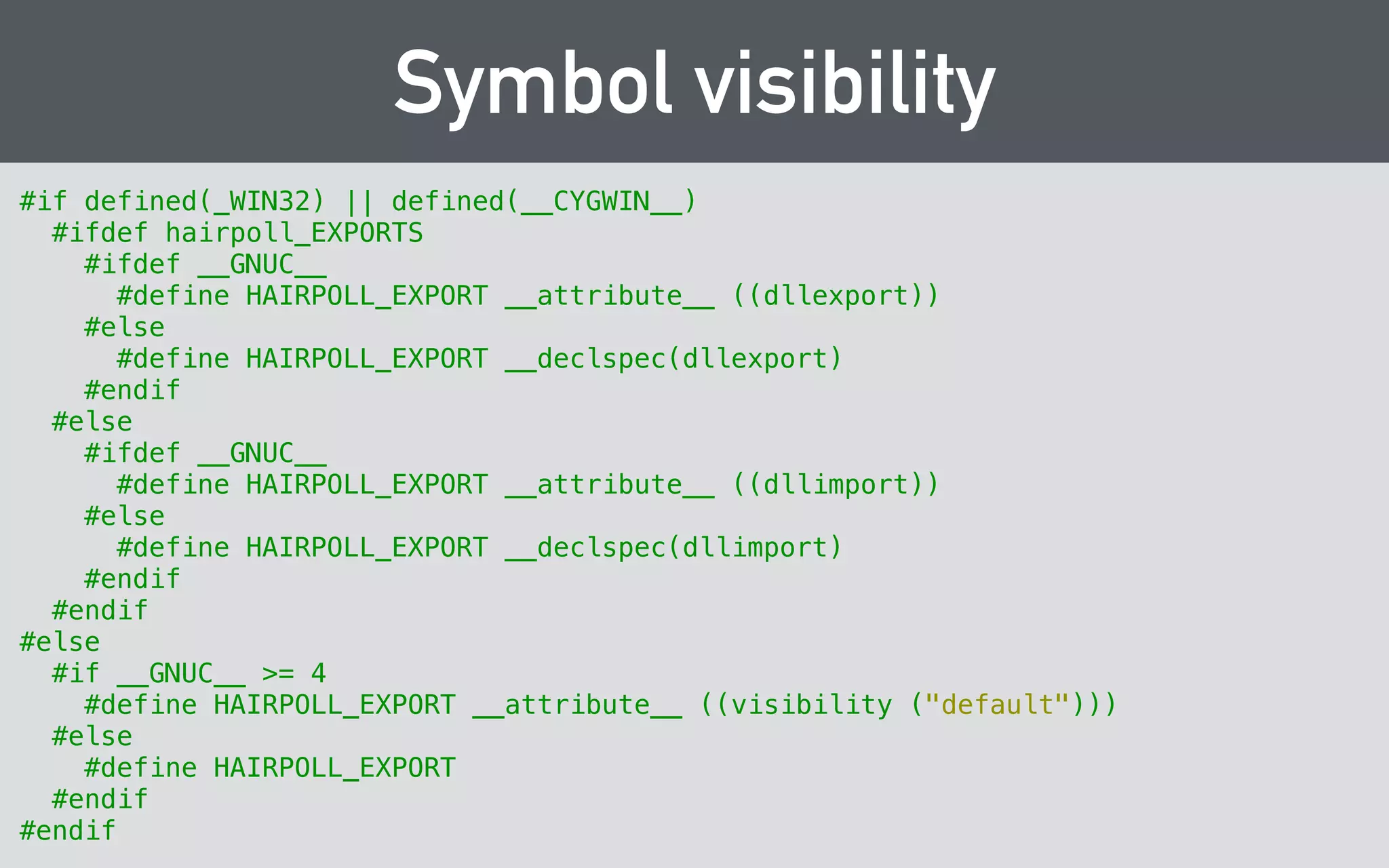 Remember to extern “C”! 
#ifdef __cplusplus 
extern "C" { 
#endif 
! 
// C API goes here 
! 
#ifdef __cplusplus 
} // extern "C" 
#endif 
 