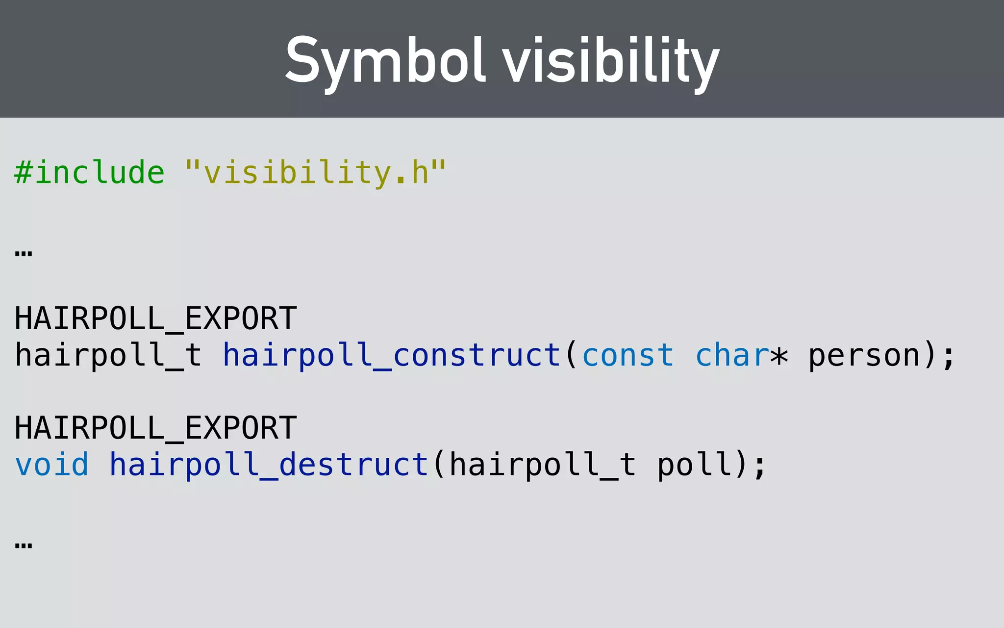 Lifetime and Ownership 
• Keep it simple: construct (if needed) and destruct 
• Always use RAII on the client side! 
• Can use refcounting (e.g. shared_ptr) both 
internally to the library and in the client 
• For callbacks, you can use the stack 
 