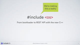 #include <os>
From bootloader to REST API with the new C++
1Alfred Bratterud, CppCon 2016
We’re making
this a reality
 