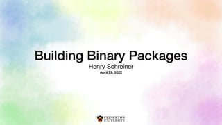 Building Binary Packages
Henry Schreiner

April 29, 2022
 