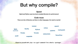 But why compile?
10
Speed
High level Python uses low level compiled libraries for performance!
NumPy
Pandas
MyPy
(optional...