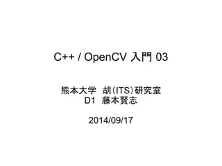 C++ / OpenCV T 03 
ܱѧITSо 
D1ٱt־ 
2014/09/17 
 
