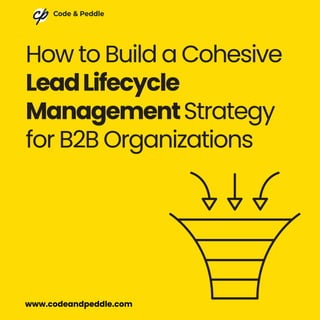 How to Build a Cohesive
LeadLifecycle
ManagementStrategy
for B2B Organizations
www.codeandpeddle.com
 