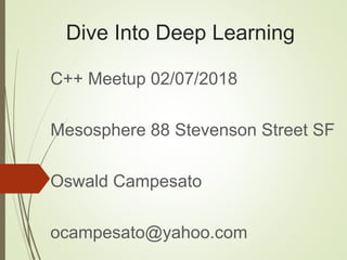 Dive Into Deep Learning
C++ Meetup 02/07/2018
Mesosphere 88 Stevenson Street SF
Oswald Campesato
ocampesato@yahoo.com
 