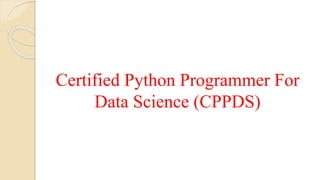 Certified Python Programmer For
Data Science (CPPDS)
 