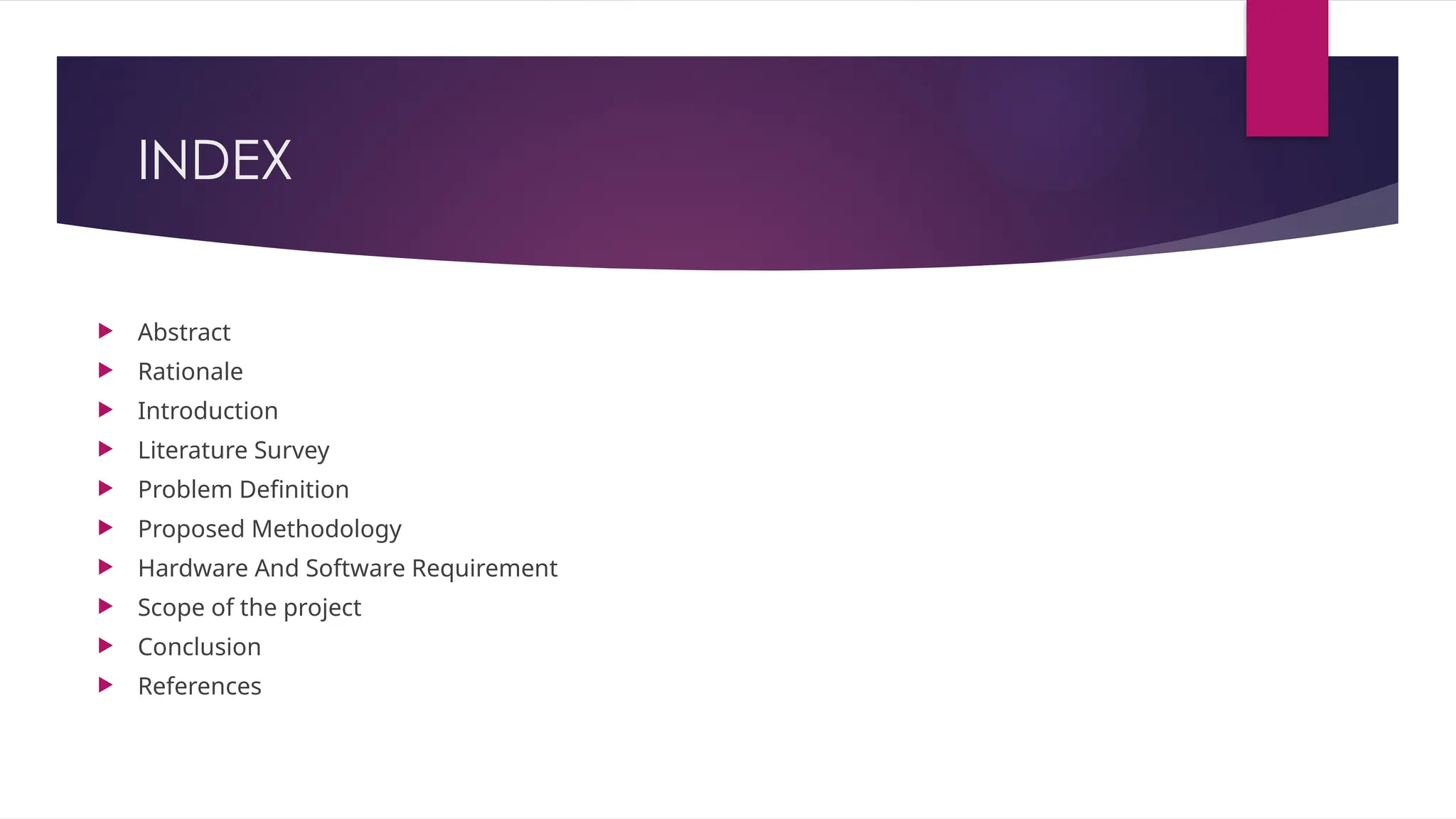 INDEX
 Abstract
 Rationale
 Introduction
 Literature Survey
 Problem Definition
 Proposed Methodology
 Hardware And Software Requirement
 Scope of the project
 Conclusion
 References
 