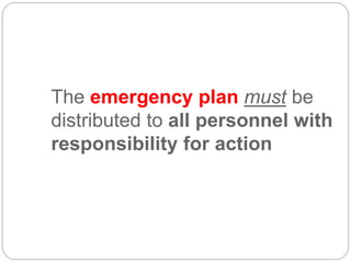 The emergency plan must be
distributed to all personnel with
responsibility for action
 
