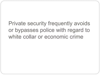 Private security frequently avoids
or bypasses police with regard to
white collar or economic crime
 