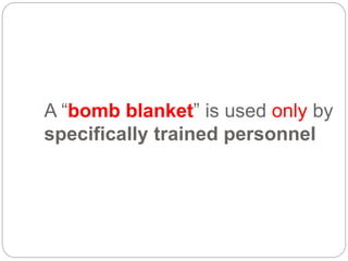 A “bomb blanket” is used only by
specifically trained personnel
 