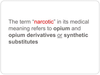 The term “narcotic” in its medical
meaning refers to opium and
opium derivatives or synthetic
substitutes
 