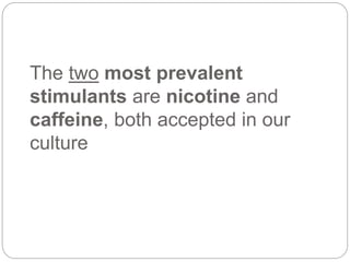 The two most prevalent
stimulants are nicotine and
caffeine, both accepted in our
culture
 