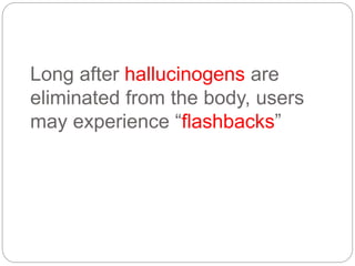 Long after hallucinogens are
eliminated from the body, users
may experience “flashbacks”
 