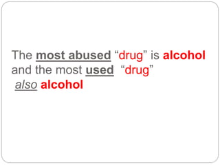 The most abused “drug” is alcohol
and the most used “drug”
also alcohol
 