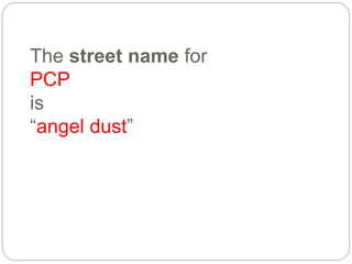 The street name for
PCP
is
“angel dust”
 