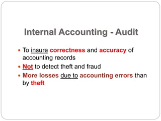Internal Accounting - Audit
 To insure correctness and accuracy of
accounting records
 Not to detect theft and fraud
 More losses due to accounting errors than
by theft
 