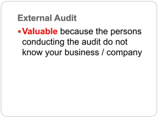 External Audit
Valuable because the persons
conducting the audit do not
know your business / company
 