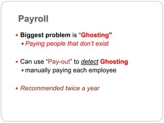 Payroll
 Biggest problem is “Ghosting”
 Paying people that don’t exist
 Can use “Pay-out” to detect Ghosting
 manually paying each employee
 Recommended twice a year
 