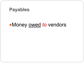 Payables
Money owed to vendors
 
