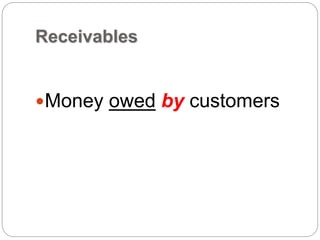 Receivables
Money owed by customers
 
