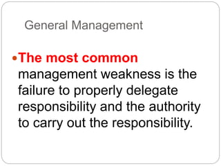 General Management
The most common
management weakness is the
failure to properly delegate
responsibility and the authority
to carry out the responsibility.
 