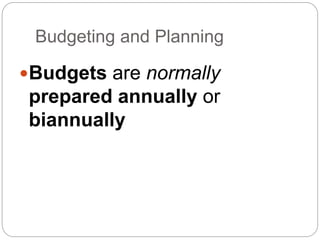 Budgeting and Planning
Budgets are normally
prepared annually or
biannually
 