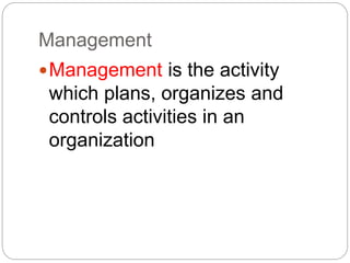 Management
Management is the activity
which plans, organizes and
controls activities in an
organization
 
