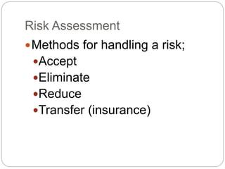 Risk Assessment
Methods for handling a risk;
Accept
Eliminate
Reduce
Transfer (insurance)
 