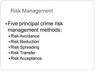 Risk Management
Five principal crime risk
management methods:
Risk Avoidance
Risk Reduction
Risk Spreading
Risk Transfer
Risk Acceptance
 