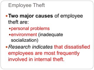 Employee Theft
Two major causes of employee
theft are:
personal problems
environment (inadequate
socialization)
Research indicates that dissatisfied
employees are most frequently
involved in internal theft.
 