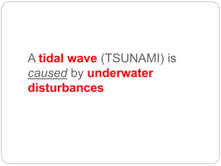 A tidal wave (TSUNAMI) is
caused by underwater
disturbances
 