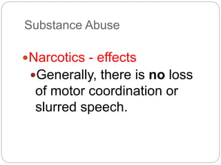 Substance Abuse
Narcotics - effects
Generally, there is no loss
of motor coordination or
slurred speech.
 