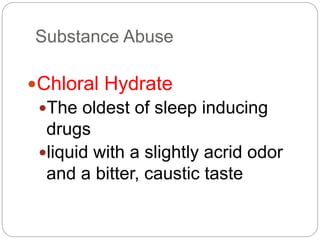 Substance Abuse
Chloral Hydrate
The oldest of sleep inducing
drugs
liquid with a slightly acrid odor
and a bitter, caustic taste
 