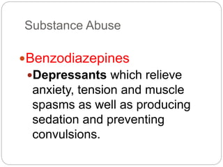 Substance Abuse
Benzodiazepines
Depressants which relieve
anxiety, tension and muscle
spasms as well as producing
sedation and preventing
convulsions.
 