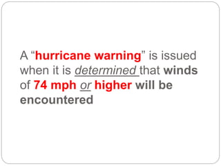A “hurricane warning” is issued
when it is determined that winds
of 74 mph or higher will be
encountered
 