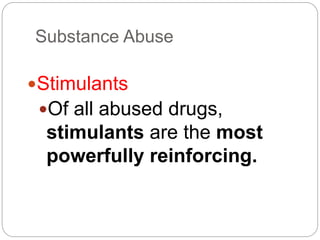 Substance Abuse
Stimulants
Of all abused drugs,
stimulants are the most
powerfully reinforcing.
 