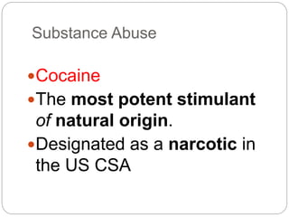 Substance Abuse
Cocaine
The most potent stimulant
of natural origin.
Designated as a narcotic in
the US CSA
 