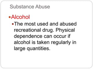 Substance Abuse
Alcohol
The most used and abused
recreational drug. Physical
dependence can occur if
alcohol is taken regularly in
large quantities.
 