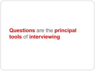 Questions are the principal
tools of interviewing
 