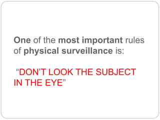 One of the most important rules
of physical surveillance is:
“DON’T LOOK THE SUBJECT
IN THE EYE”
 