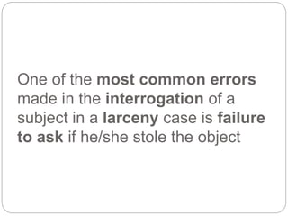 One of the most common errors
made in the interrogation of a
subject in a larceny case is failure
to ask if he/she stole the object
 