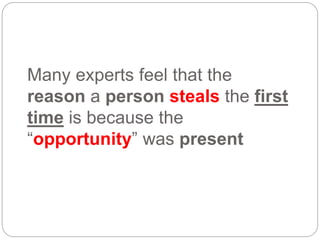 Many experts feel that the
reason a person steals the first
time is because the
“opportunity” was present
 