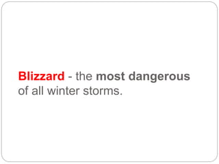 Blizzard - the most dangerous
of all winter storms.
 