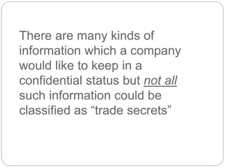 There are many kinds of
information which a company
would like to keep in a
confidential status but not all
such information could be
classified as “trade secrets”
 