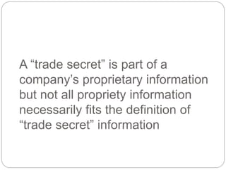A “trade secret” is part of a
company’s proprietary information
but not all propriety information
necessarily fits the definition of
“trade secret” information
 