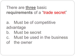 There are three basic
requirements of a “trade secret”
a. Must be of competitive
advantage
b. Must be secret
c. Must be used in the business
of the owner
 